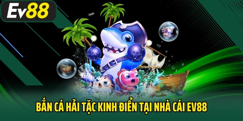 Bắn cá Hải Tặc kinh điển tại nhà cái EV88
