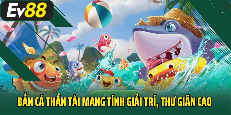 Bắn cá thần tài mang tính giải trí, thư giãn cao