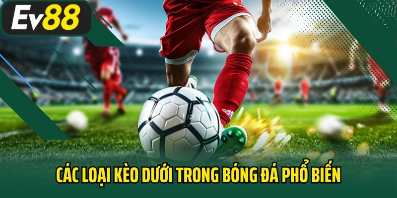 Các loại kèo dưới trong bóng đá phổ biến