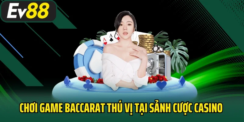 Chơi game Baccarat thú vị tại sảnh cược Casino EV88