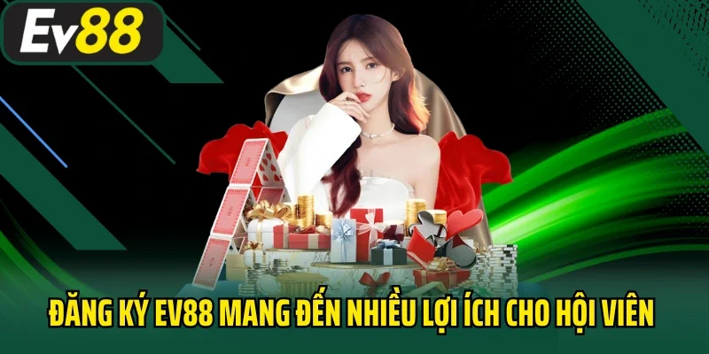 Đăng ký EV88 mang đến nhiều lợi ích cho hội viên cá cược