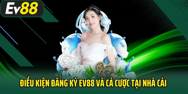 Điều kiện đăng ký EV88 và cá cược tại nhà cái