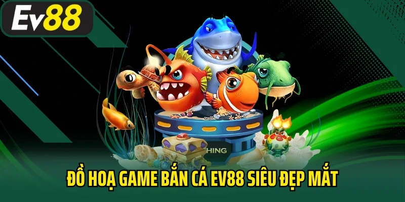 Đồ hoạ game bắn cá EV88 siêu đẹp mắt
