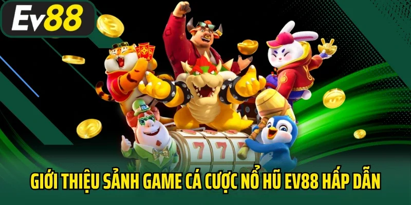 Giới thiệu sảnh game cá cược nổ hũ EV88 hấp dẫn