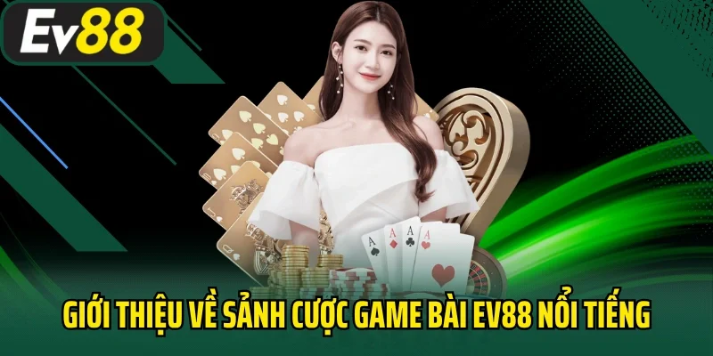 Giới thiệu về sảnh cược game bài EV88 nổi tiếng