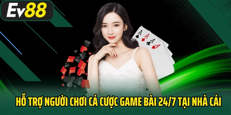 Hỗ trợ người chơi cá cược game bài 24/7 tại nhà cái