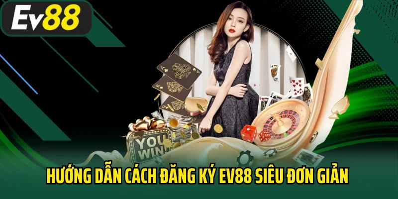 Hướng dẫn cách đăng ký EV88 siêu đơn giản qua 3 bước