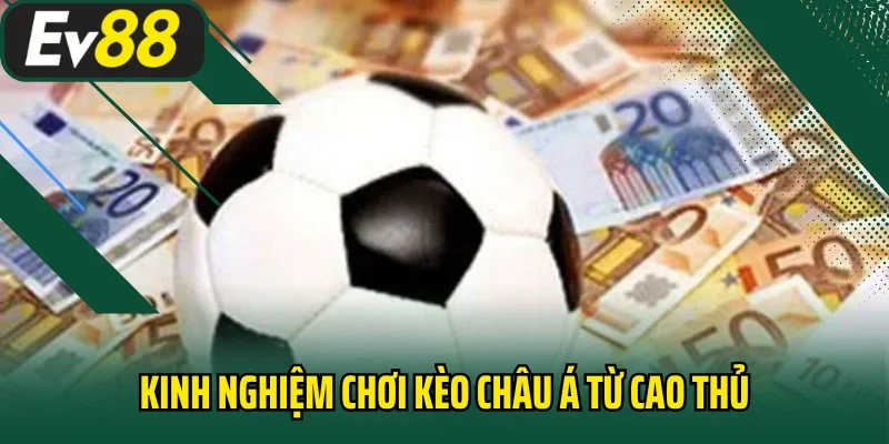 Kinh nghiệm chơi kèo châu Á từ cao thủ