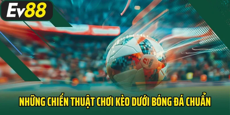 Những chiến thuật chơi kèo dưới bóng đá chuẩn