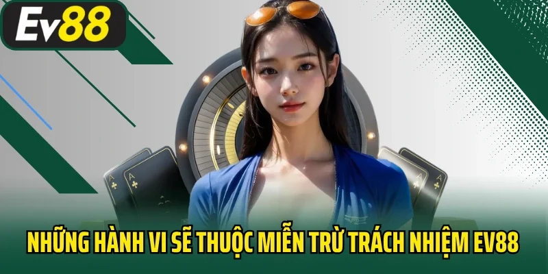 Những hành vi sẽ thuộc miễn trừ trách nhiệm EV88