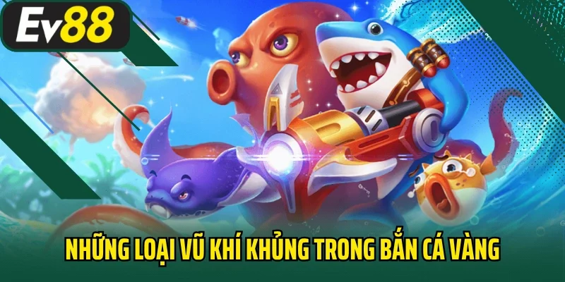 Những loại vũ khí khủng trong bắn cá vàng