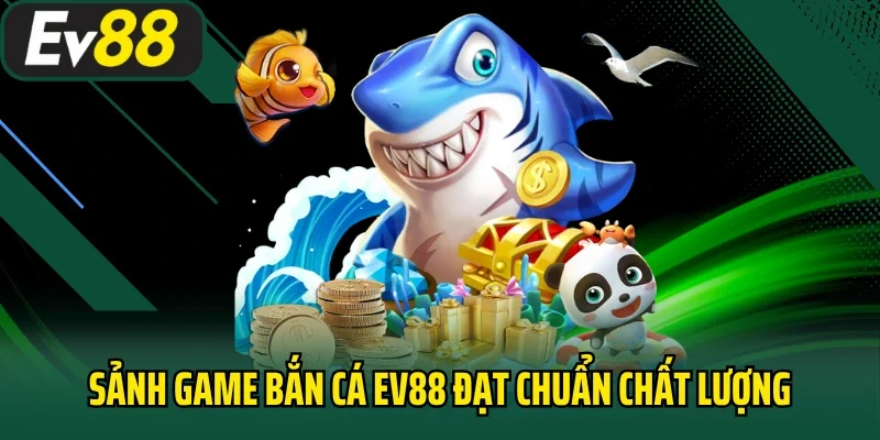Sảnh game bắn cá EV88 đạt chuẩn chất lượng