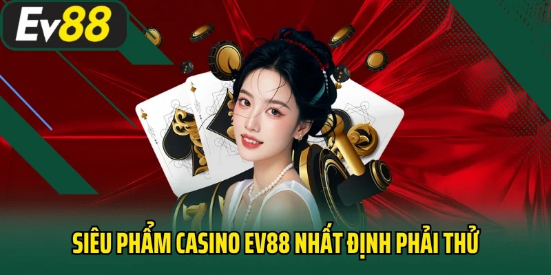 Siêu phẩm casino EV88 nhất định phải thử