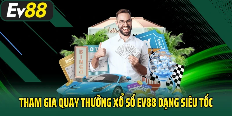 Tham gia quay thưởng xổ số EV88 dạng siêu tốc