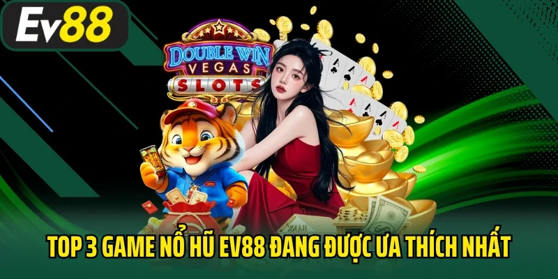 Top 3 game nổ hũ EV88 đang được ưa thích nhất