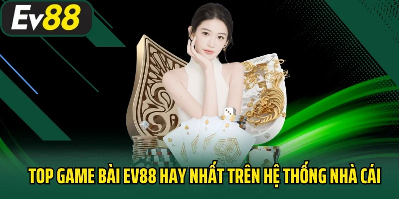 Top game bài EV88 hay nhất trên hệ thống nhà cái