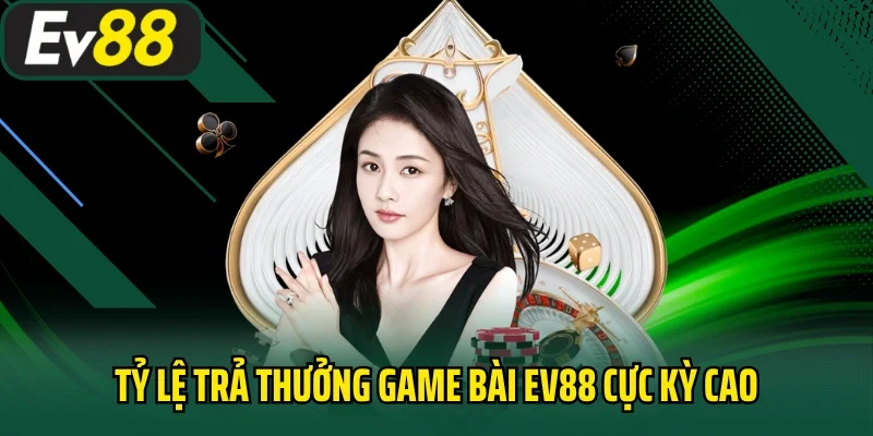 Tỷ lệ trả thưởng game bài EV88 cực kỳ cao