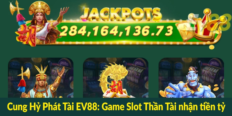 Cung Hỷ Phát Tài EV88 - Game Slot Thần Tài nhận tiền tỷ